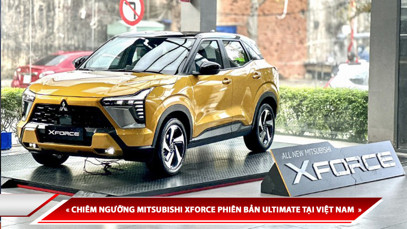 CHIÊM NGƯỠNG MITSUBISHI XFORCE PHIÊN BẢN ULTIMATE TẠI VIỆT NAM